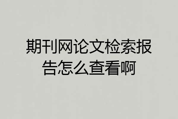 期刊网论文检索报告怎么查看啊