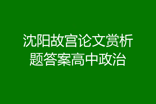 沈阳故宫论文赏析题答案高中政治