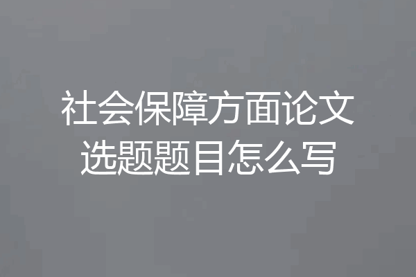 社会保障方面论文选题题目怎么写