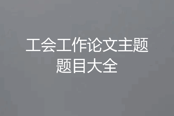 工会工作论文主题题目大全