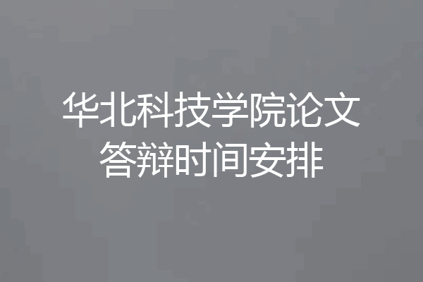 华北科技学院论文答辩时间安排