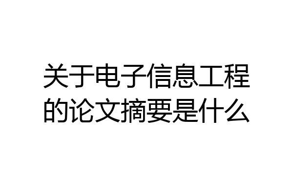 关于电子信息工程的论文摘要是什么