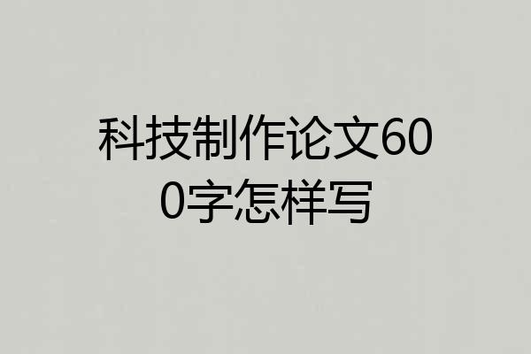 科技制作论文600字怎样写