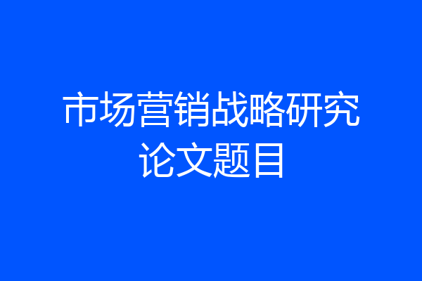 市场营销战略研究论文题目