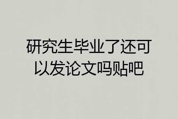 研究生毕业了还可以发论文吗贴吧