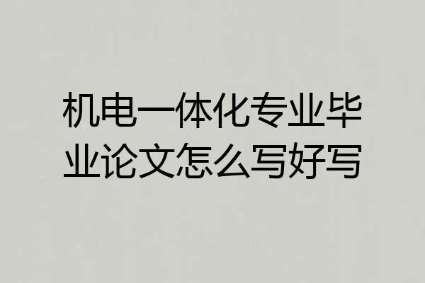 机电一体化专业毕业论文怎么写好写
