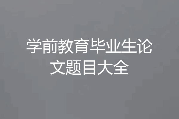 学前教育毕业生论文题目大全