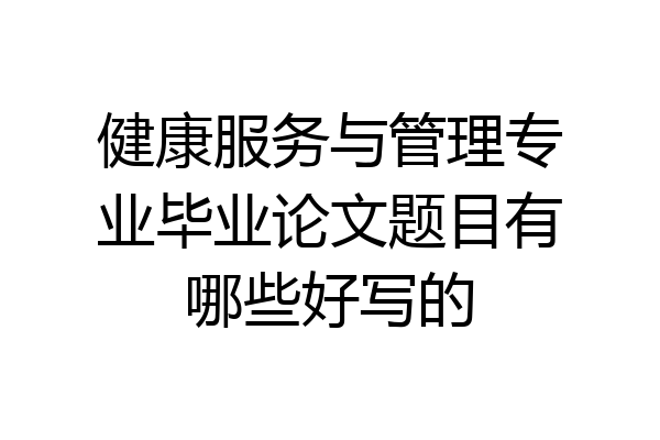 健康服务与管理专业毕业论文题目有哪些好写的