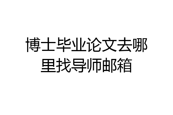 博士毕业论文去哪里找导师邮箱