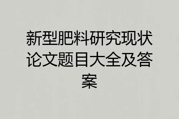新型肥料研究现状论文题目大全及答案