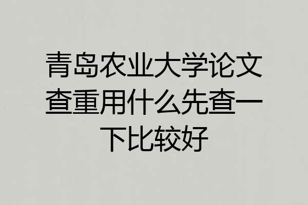 青岛农业大学论文查重用什么先查一下比较好