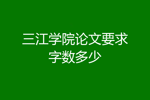 三江学院论文要求字数多少