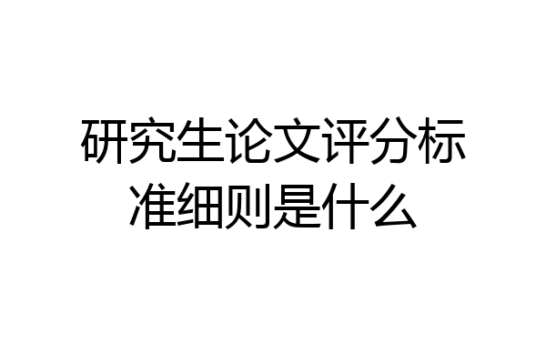 研究生论文评分标准细则是什么