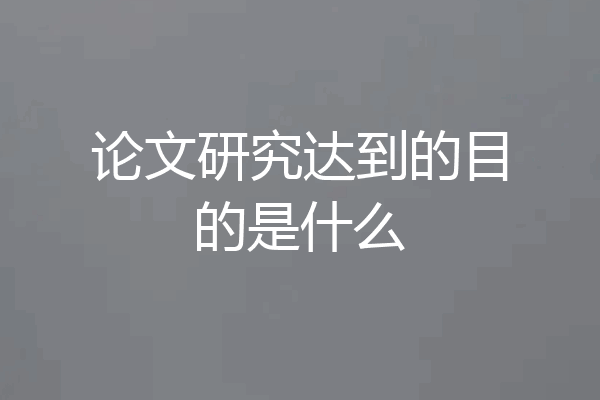 论文研究达到的目的是什么