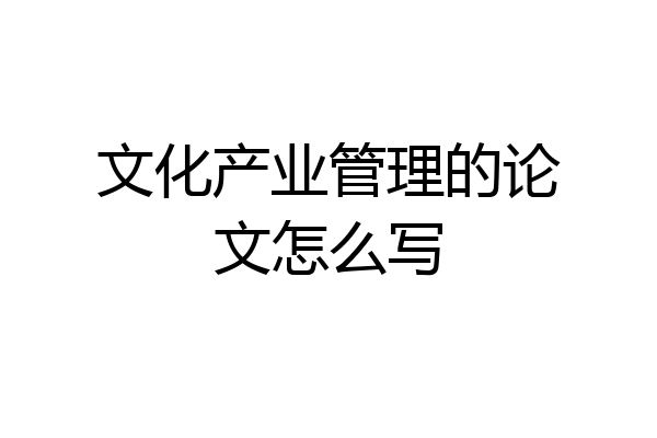 文化产业管理的论文怎么写