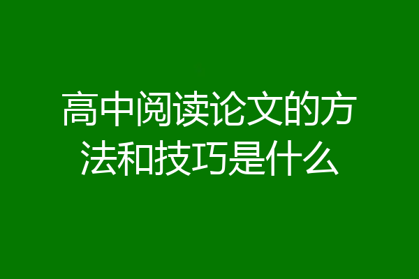高中阅读论文的方法和技巧是什么