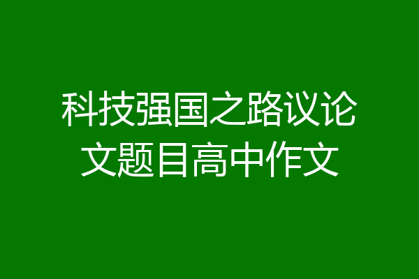 科技强国之路议论文题目高中作文