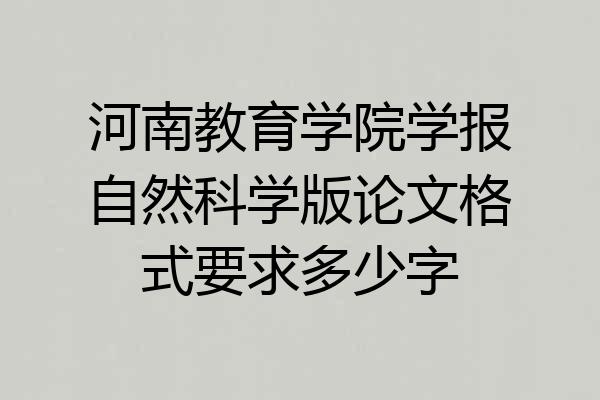 河南教育学院学报自然科学版论文格式要求多少字