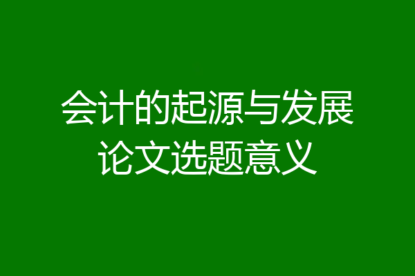 会计的起源与发展论文选题意义
