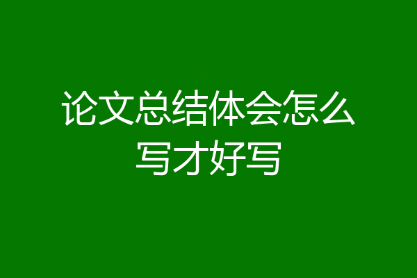 论文总结体会怎么写才好写