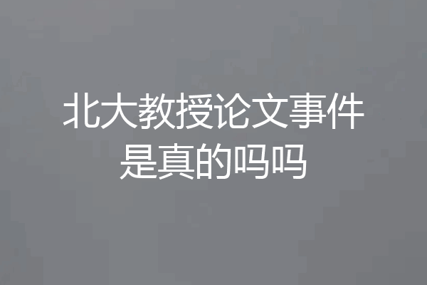 北大教授论文事件是真的吗吗
