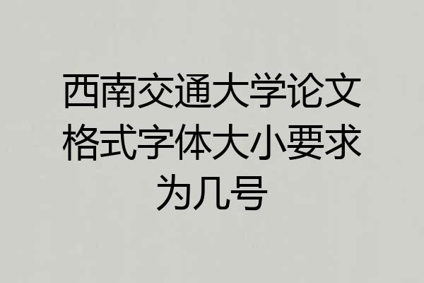 西南交通大学论文格式字体大小要求为几号