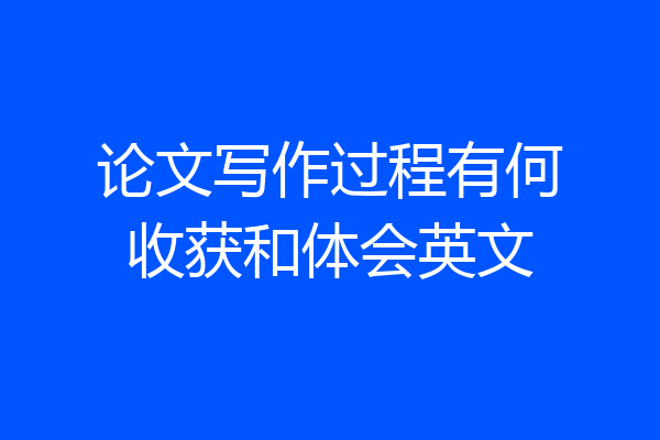 论文写作过程有何收获和体会英文