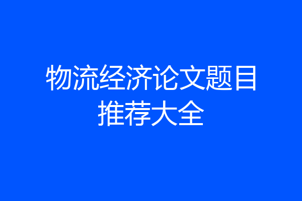 物流经济论文题目推荐大全