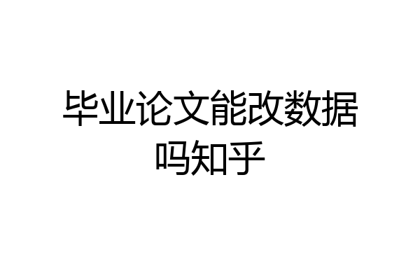 毕业论文能改数据吗知乎