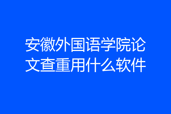 安徽外国语学院论文查重用什么软件