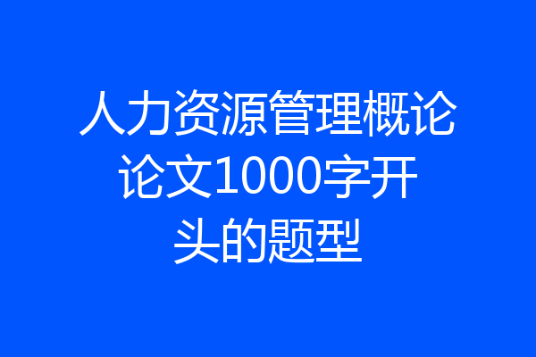 人力资源管理概论论文1000字开头的题型
