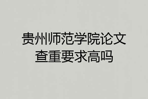 贵州师范学院论文查重要求高吗
