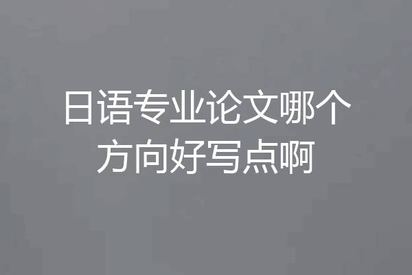 日语专业论文哪个方向好写点啊