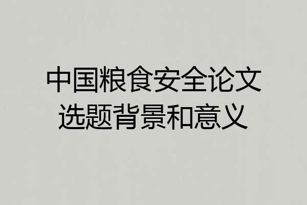 中国粮食安全论文选题背景和意义
