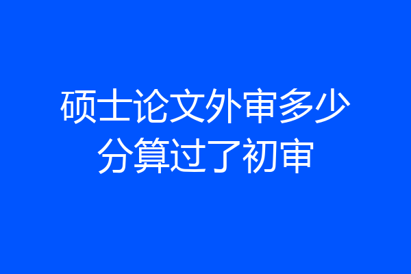 硕士论文外审多少分算过了初审