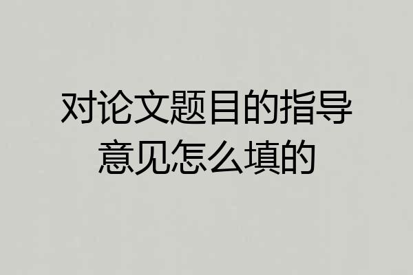 对论文题目的指导意见怎么填的