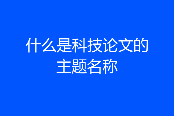 什么是科技论文的主题名称