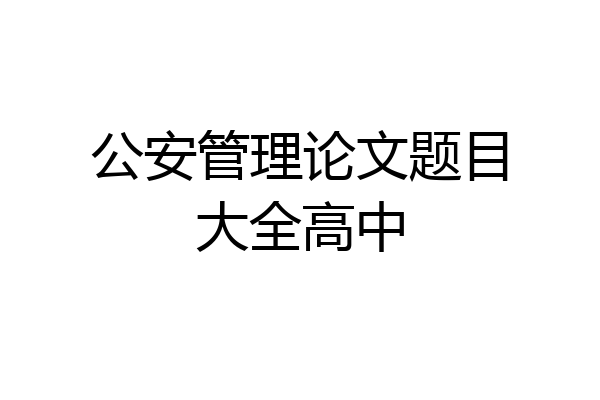公安管理论文题目大全高中