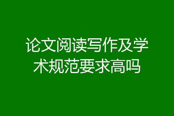 论文阅读写作及学术规范要求高吗