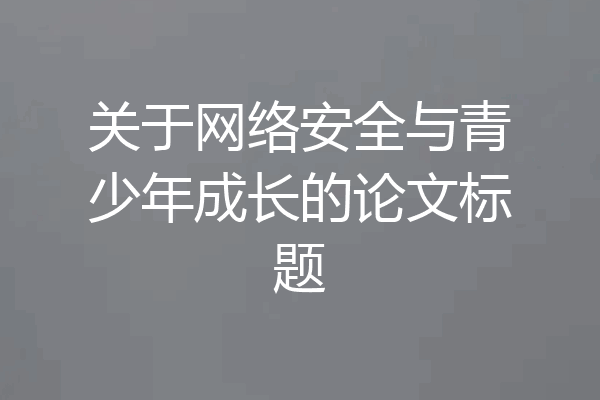 关于网络安全与青少年成长的论文标题