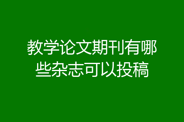 教学论文期刊有哪些杂志可以投稿