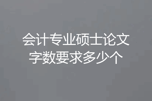 会计专业硕士论文字数要求多少个