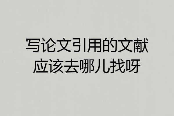 写论文引用的文献应该去哪儿找呀