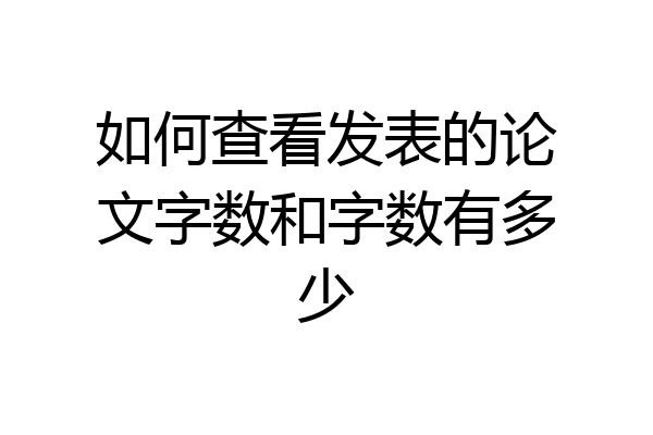 如何查看发表的论文字数和字数有多少