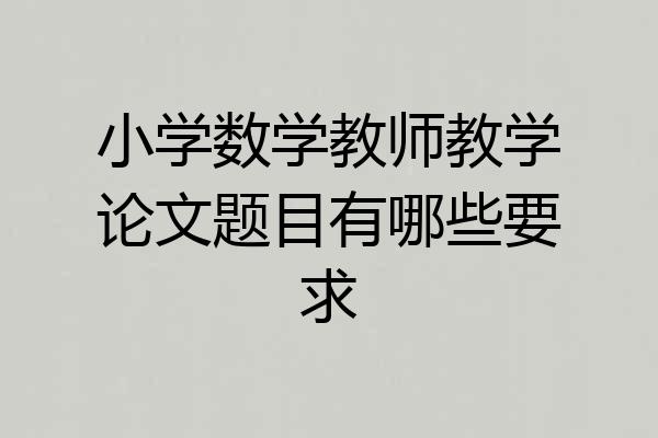 小学数学教师教学论文题目有哪些要求