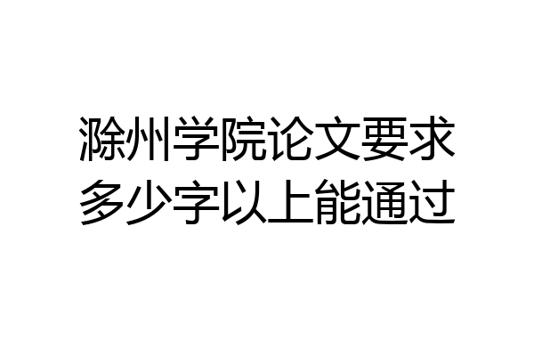 滁州学院论文要求多少字以上能通过
