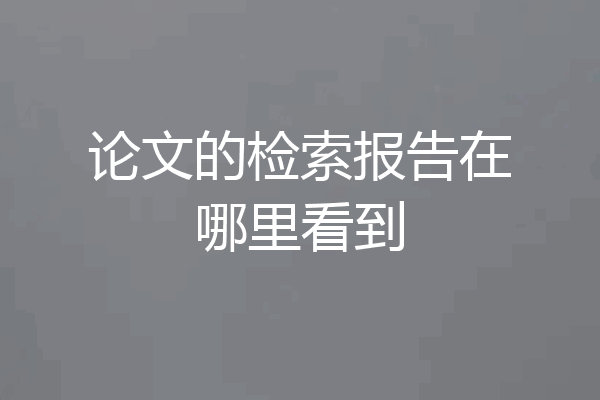 论文的检索报告在哪里看到