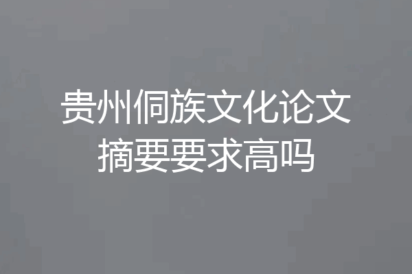 贵州侗族文化论文摘要要求高吗