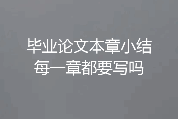 毕业论文本章小结每一章都要写吗