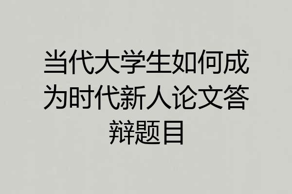 当代大学生如何成为时代新人论文答辩题目